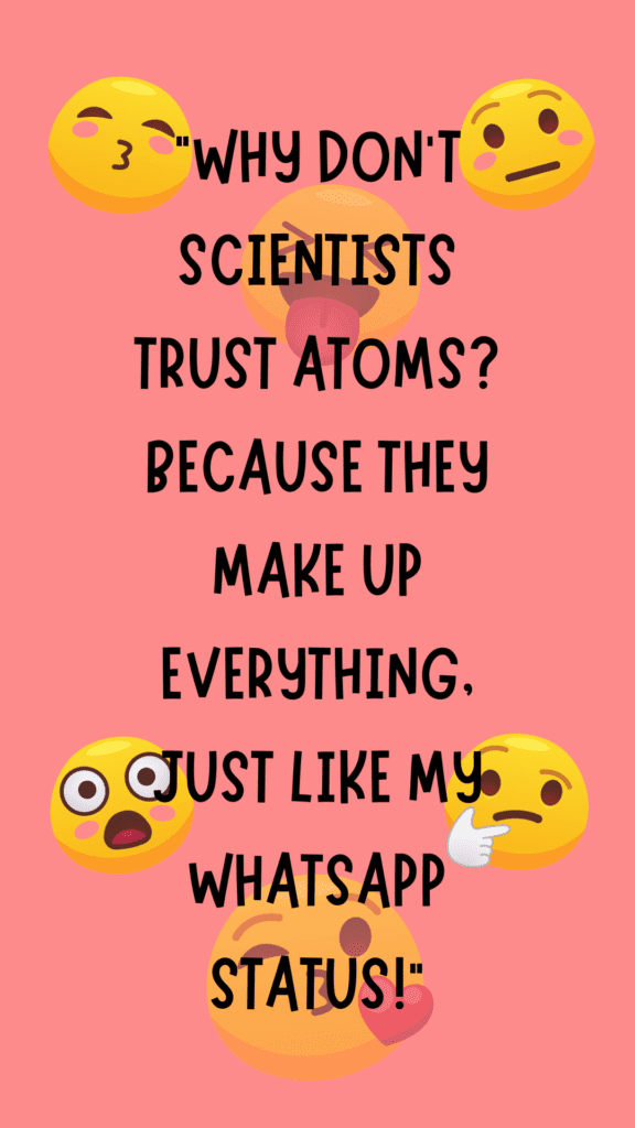 "Why don't scientists trust atoms? Because they make up everything, just like my WhatsApp status!"