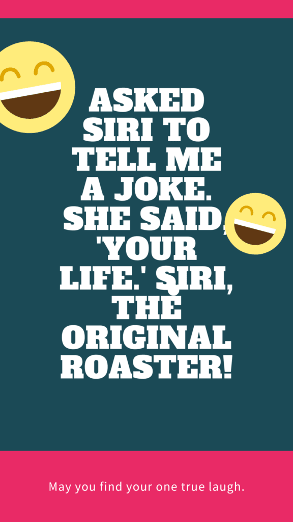 "Asked Siri to tell me a joke. She said, 'Your life.' Siri, the original roaster!"