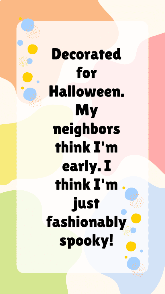 "Decorated for Halloween. My neighbors think I'm early. I think I'm just fashionably spooky!"