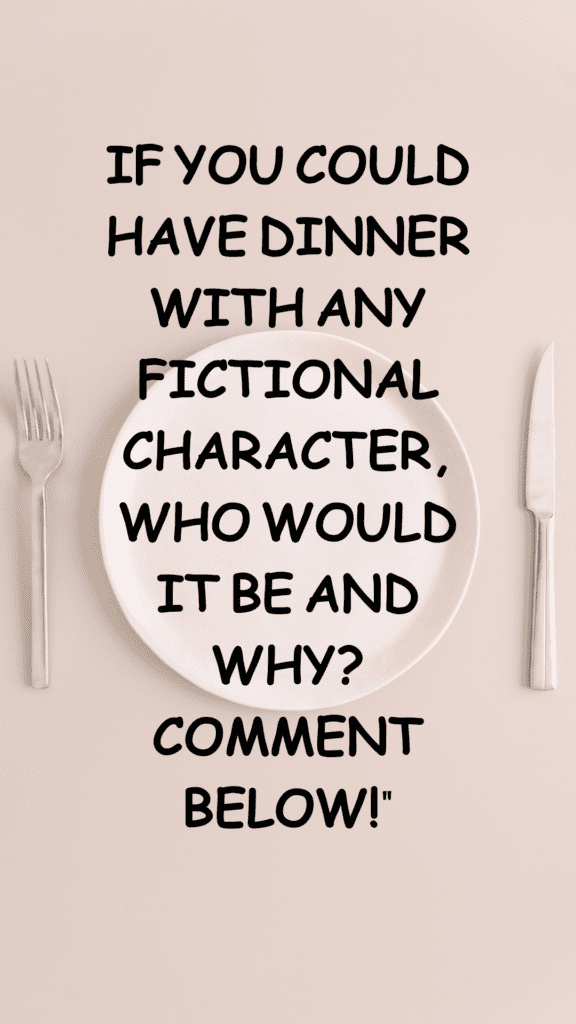 "If you could have dinner with any fictional character, who would it be and why? Comment below!"