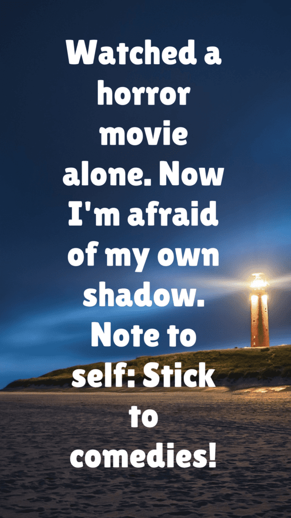 "Watched a horror movie alone. Now I'm afraid of my own shadow. Note to self: Stick to comedies!"