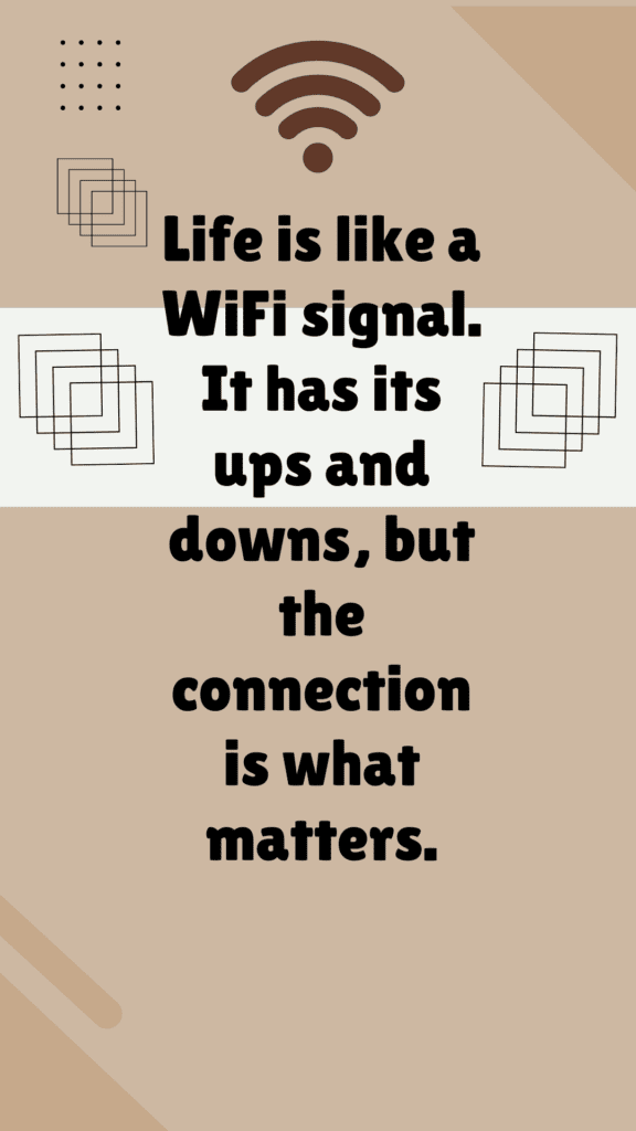 "Life is like a WiFi signal. It has its ups and downs, but the connection is what matters."