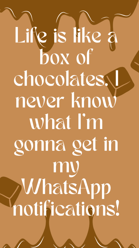 "Life is like a box of chocolates. I never know what I'm gonna get in my WhatsApp notifications!"