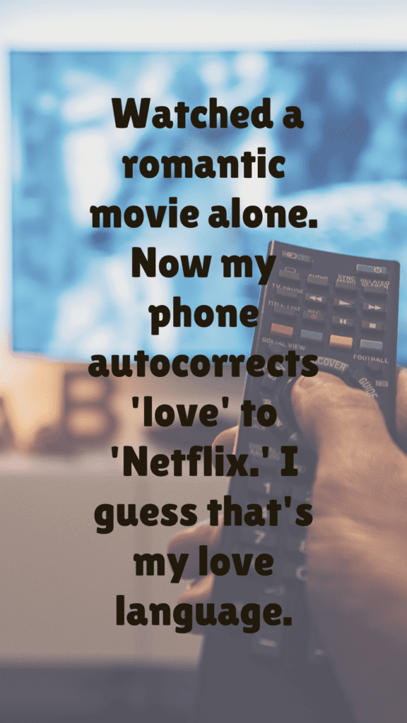  "Watched a romantic movie alone. Now my phone autocorrects 'love' to 'Netflix.' I guess that's my love language."