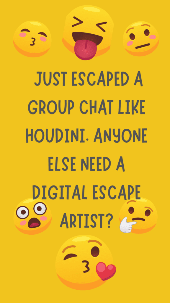  "Just escaped a group chat like Houdini. Anyone else need a digital escape artist?"