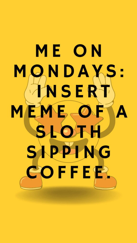 "Me on Mondays: Insert meme of a sloth sipping coffee."