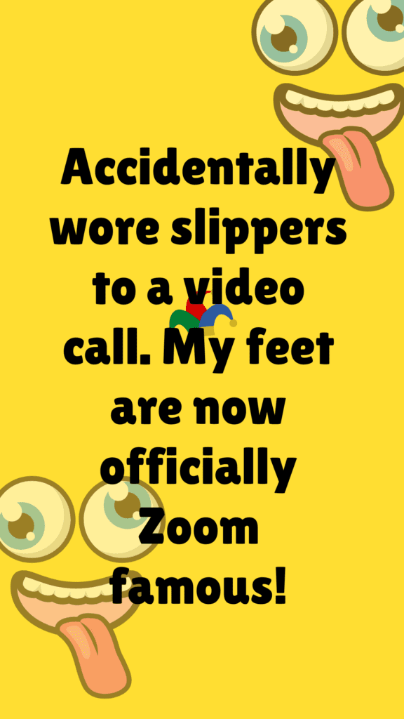 "Accidentally wore slippers to a video call. My feet are now officially Zoom famous!"