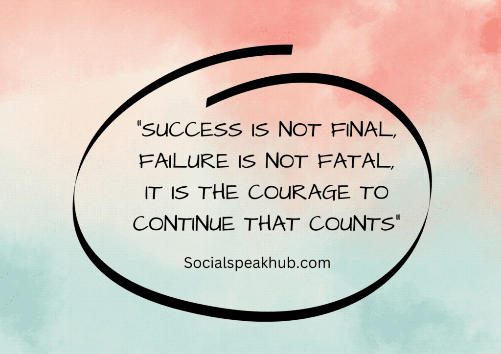 "Success is not final, failure is not fatal, It is the courage to continue that counts."