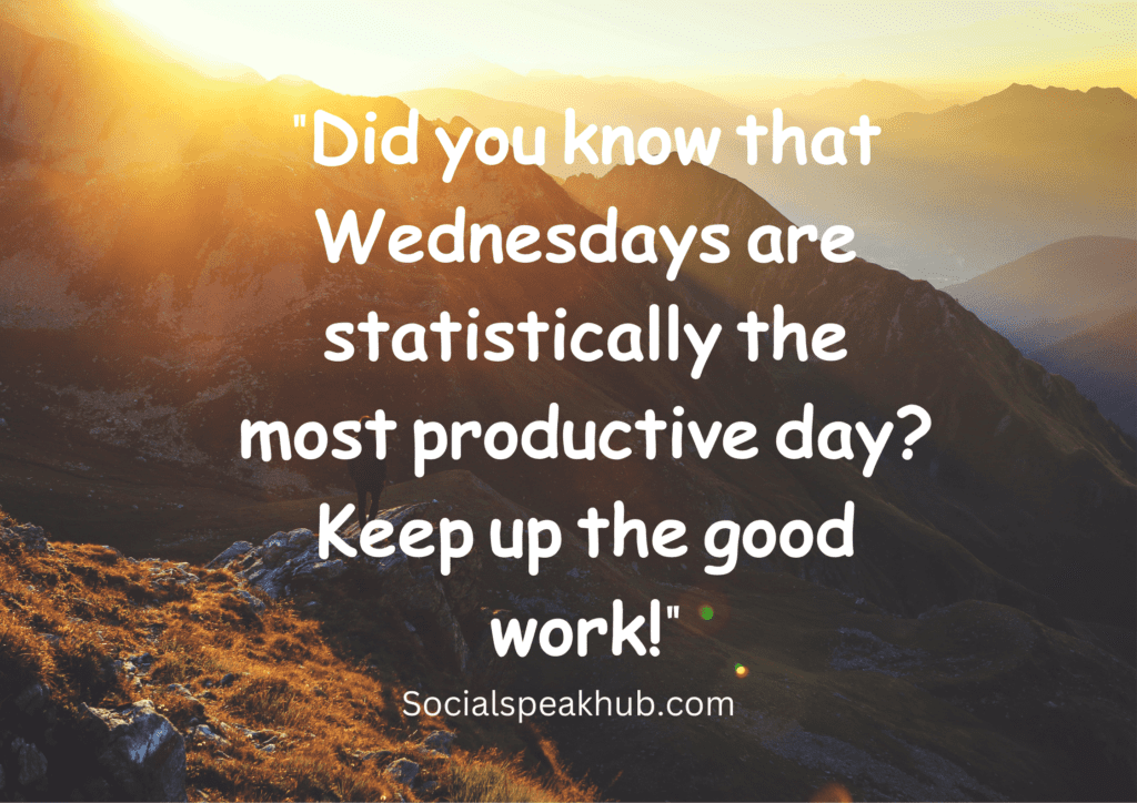 "Did you know that Wednesdays are statistically the most productive day? Keep up the good work!"