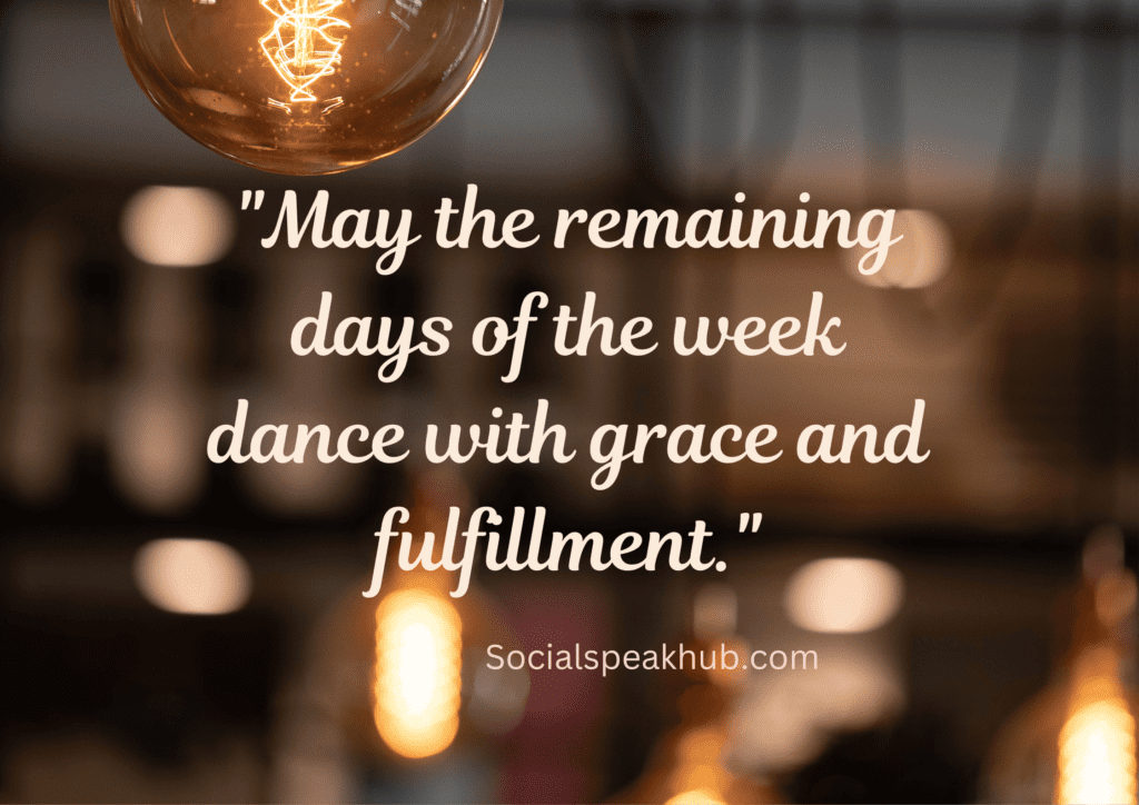  "May the remaining days of the week dance with grace and fulfillment."