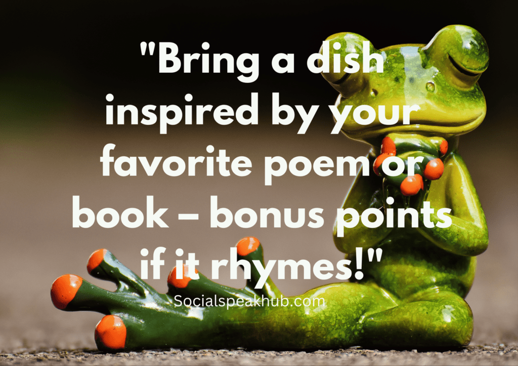 "Bring a dish inspired by your favorite poem or book – bonus points if it rhymes!"