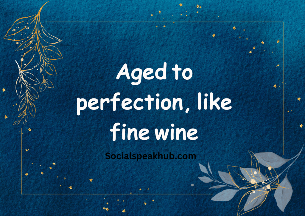 "Aged to perfection, like fine wine."