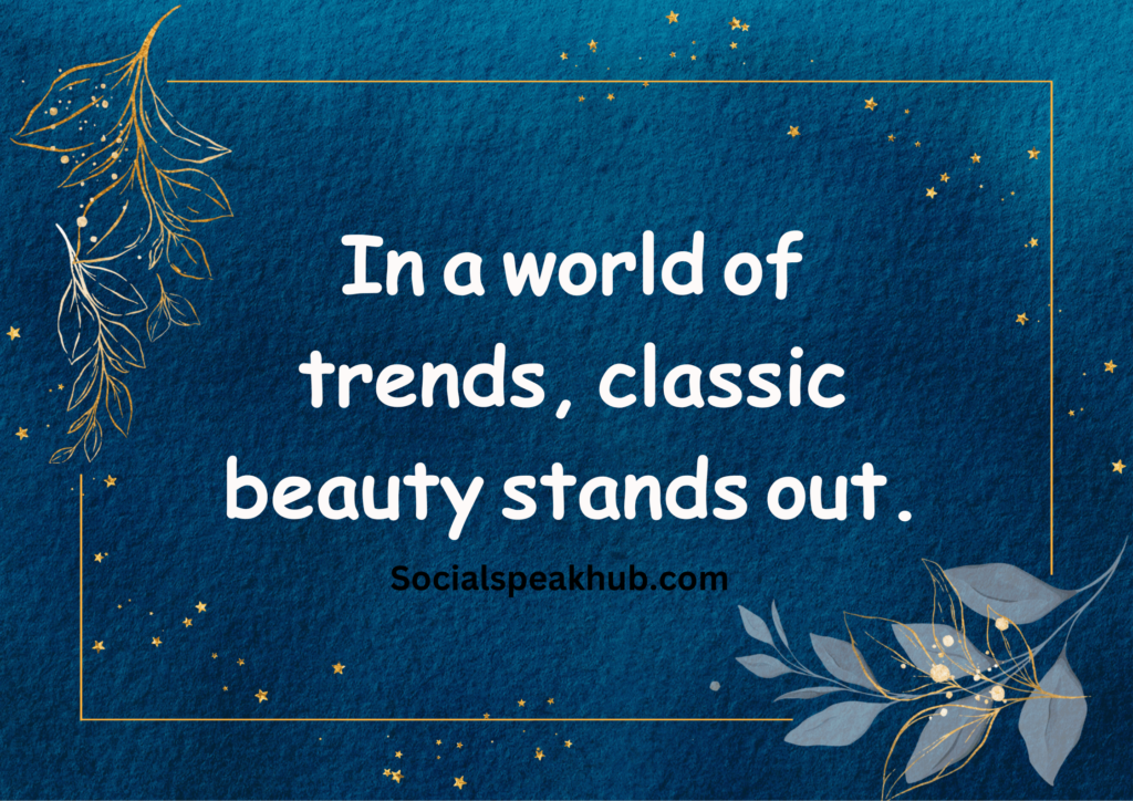  "In a world of trends, classic beauty stands out."