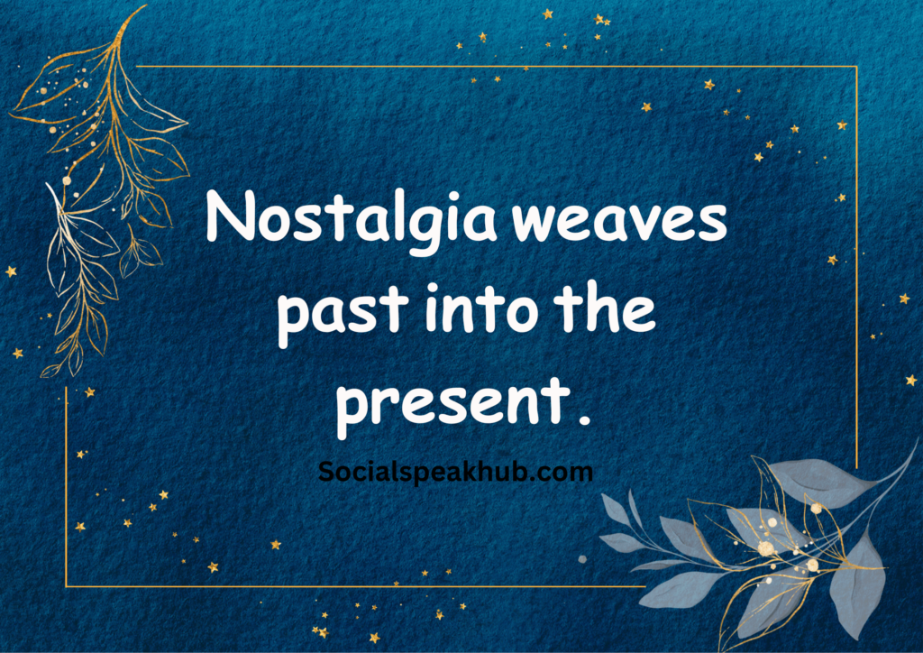 "Nostalgia weaves past into the present."