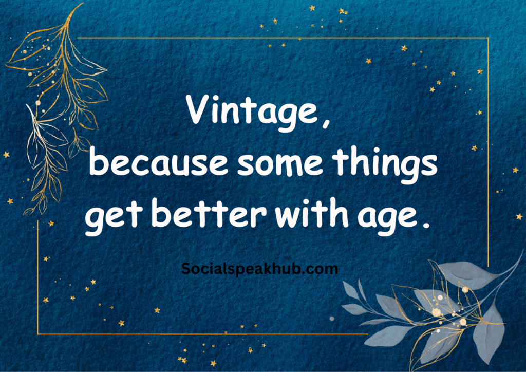 "Vintage: because some things get better with age."