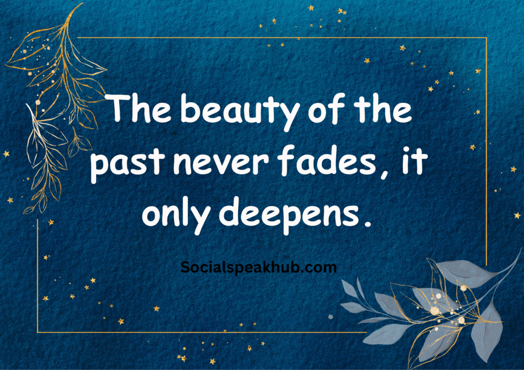 "The beauty of the past never fades, it only deepens."